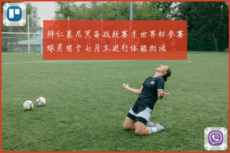 拜仁慕尼黑备战新赛季世界杯参赛球员将于七月末进行体能测试