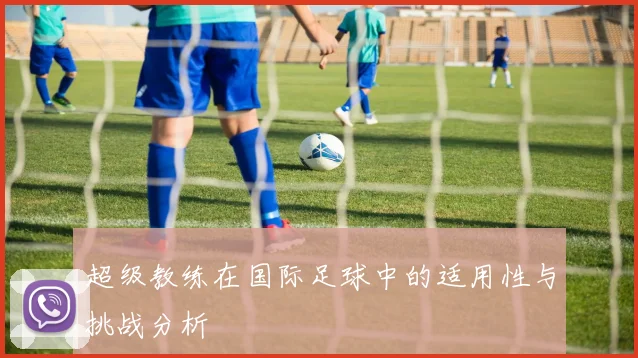 超级教练在国际足球中的适用性与挑战分析