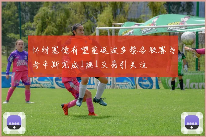 怀特塞德有望重返波多黎各联赛与考辛斯完成1换1交易引关注